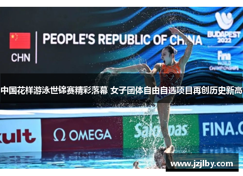 中国花样游泳世锦赛精彩落幕 女子团体自由自选项目再创历史新高