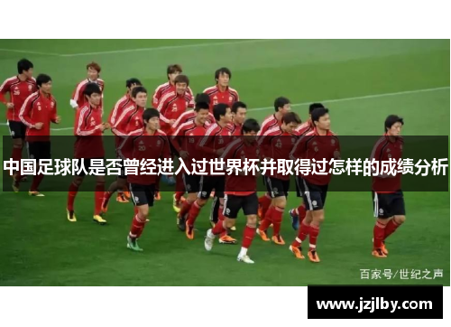 中国足球队是否曾经进入过世界杯并取得过怎样的成绩分析
