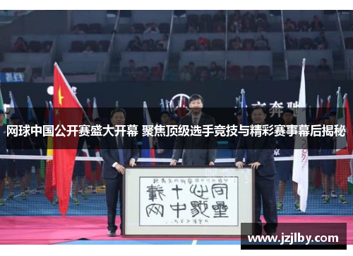 网球中国公开赛盛大开幕 聚焦顶级选手竞技与精彩赛事幕后揭秘