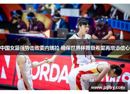 中国女篮强势击败委内瑞拉 确保世界杯晋级希望再增添信心