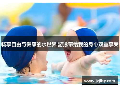 畅享自由与健康的水世界 游泳带给我的身心双重享受