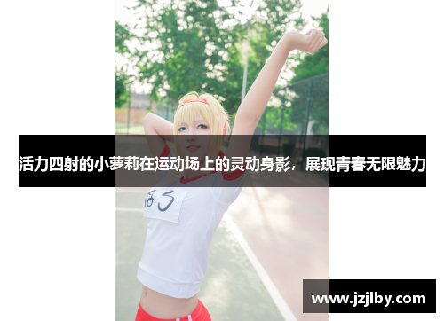 活力四射的小萝莉在运动场上的灵动身影，展现青春无限魅力