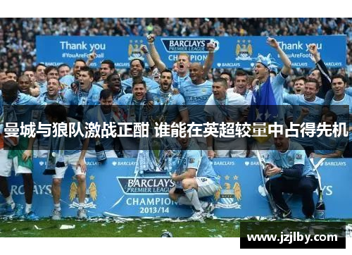曼城与狼队激战正酣 谁能在英超较量中占得先机