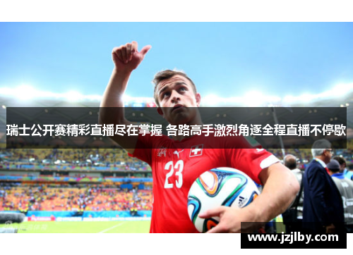 瑞士公开赛精彩直播尽在掌握 各路高手激烈角逐全程直播不停歇