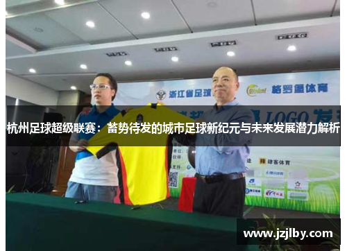 杭州足球超级联赛：蓄势待发的城市足球新纪元与未来发展潜力解析