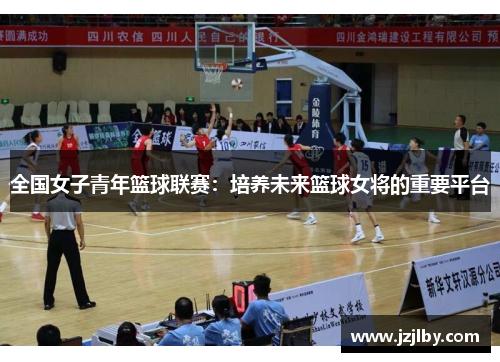 全国女子青年篮球联赛：培养未来篮球女将的重要平台