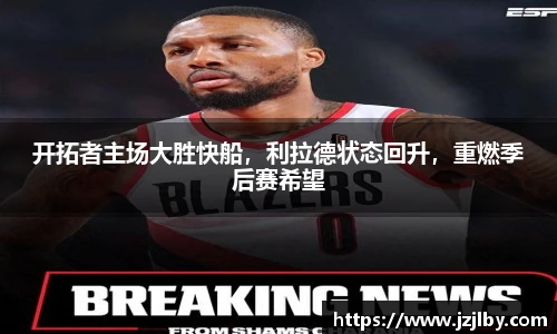 开拓者主场大胜快船，利拉德状态回升，重燃季后赛希望