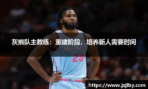 灰熊队主教练：重建阶段，培养新人需要时间