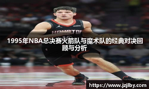 1995年NBA总决赛火箭队与魔术队的经典对决回顾与分析