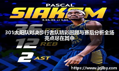 301太阳队对决步行者队精彩回顾与赛后分析全场亮点尽在其中