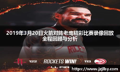 2019年3月20日火箭对阵老鹰精彩比赛录像回放全程回顾与分析