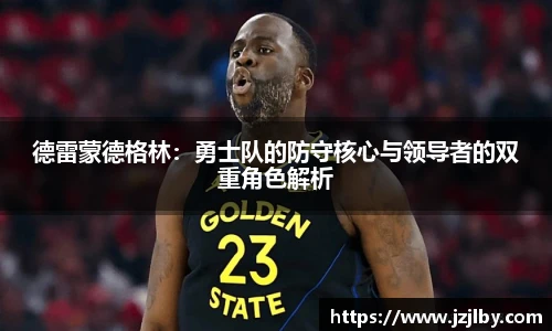 德雷蒙德格林：勇士队的防守核心与领导者的双重角色解析