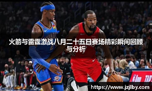 火箭与雷霆激战八月二十五日赛场精彩瞬间回顾与分析