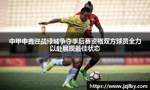 中甲申鑫迎战绿城争夺季后赛资格双方球员全力以赴展现最佳状态