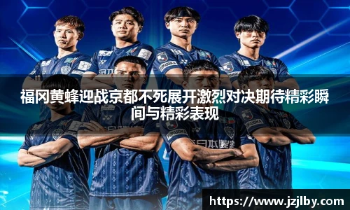 福冈黄蜂迎战京都不死展开激烈对决期待精彩瞬间与精彩表现