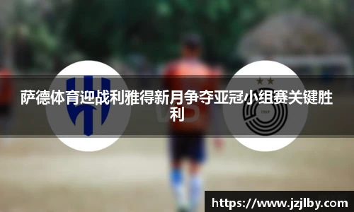 萨德体育迎战利雅得新月争夺亚冠小组赛关键胜利